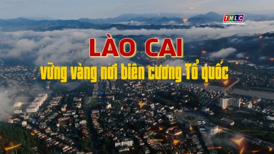 Phim tài liệu: Lào Cai - Vững vàng nơi biên cương Tổ quốc