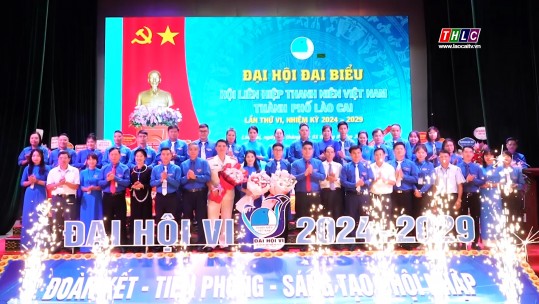 Đại hội Đại biểu Hội Liên hiệp Thanh niên Việt Nam thành phố Lào Cai lần thứ VI, nhiệm kỳ 2024 - 2029