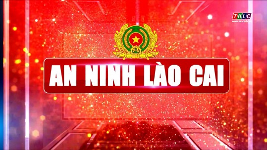 An ninh - Quốc phòng - Đối ngoại: An ninh Lào Cai (07/8/2024)