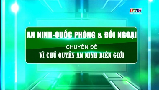 An ninh - Quốc phòng - Đối ngoại: Vì chủ quyền An ninh biên giới (28/8/2024)