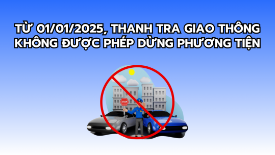 Từ 01/01/2025, thanh tra giao thông không được phép dừng phương tiện