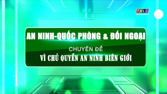 An ninh - Quốc phòng - Đối ngoại: Vì chủ quyền An ninh biên giới (25/9/2024)