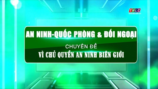 An ninh - Quốc phòng - Đối ngoại: Vì chủ quyền An ninh biên giới (23/10/2024)