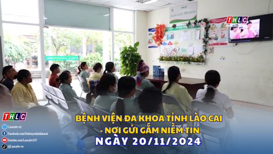 Bệnh viện Đa khoa tỉnh Lào Cai - Nơi gửi gắm niềm tin (20/11/2024)