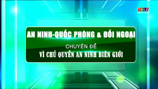 An ninh - Quốc phòng - Đối ngoại: Vì chủ quyền An ninh biên giới (27/11/2024)