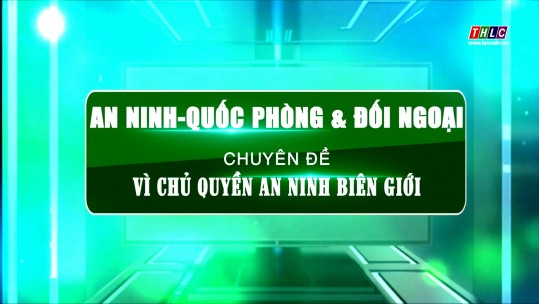 An ninh - Quốc phòng - Đối ngoại: Vì chủ quyền An ninh biên giới (25/12/2024)