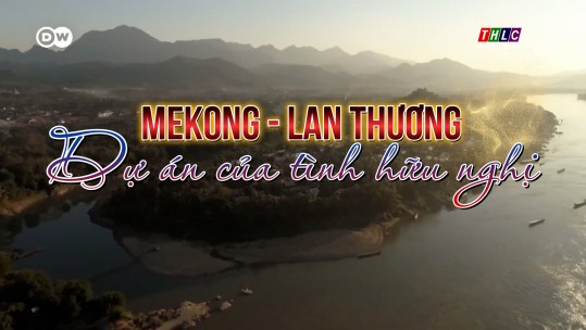 Phim tài liệu: Mekong - Lan Thương: Dự án của tình hữu nghị