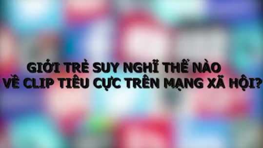 Clip tiêu cực trên MXH - trách nhiệm từ nhiều phía