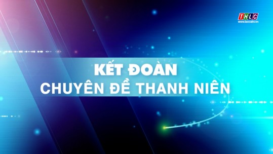 Kết đoàn: Thanh niên Lào Cai: Hoạt động tình nguyện - môi trường để đoàn viên, thanh niên trưởng thành (17/5/2025)