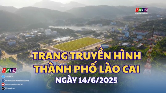 Trang truyền hình thành phố Lào Cai (14/6/2025)