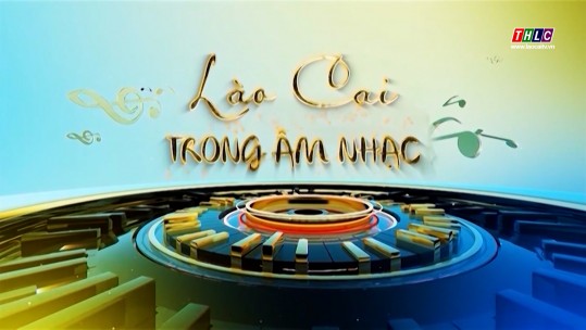 Lào Cai trong âm nhạc (22/6/2025)